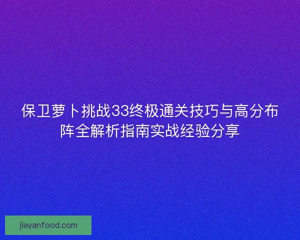 保卫萝卜挑战33终极通关技巧与高分布阵全解析指南实战经验分享