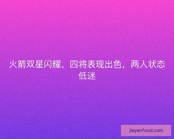 火箭双星闪耀，四将表现出色，两人状态低迷