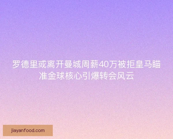 罗德里或离开曼城周薪40万被拒皇马瞄准金球核心引爆转会风云