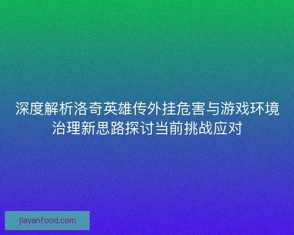 深度解析洛奇英雄传外挂危害与游戏环境治理新思路探讨当前挑战应对