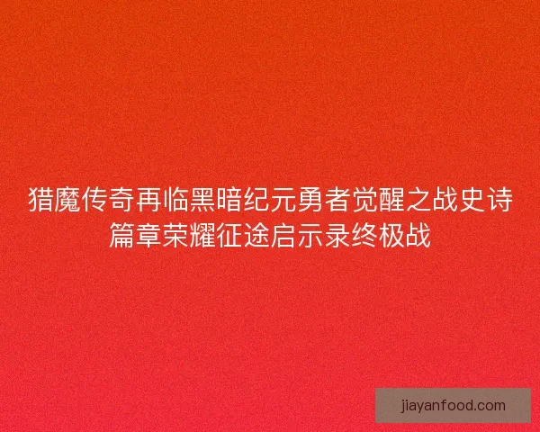 猎魔传奇再临黑暗纪元勇者觉醒之战史诗篇章荣耀征途启示录终极战